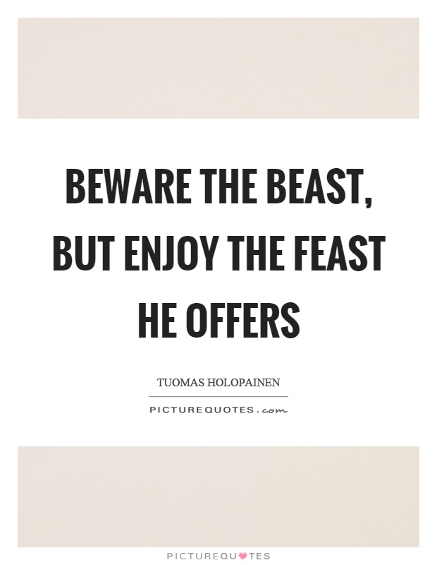 Beware the beast, but enjoy the feast he offers Picture Quote #1