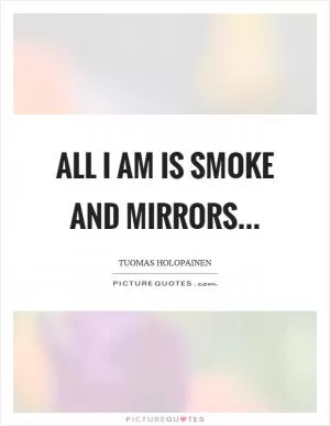 All I am is smoke and mirrors Picture Quote #1
