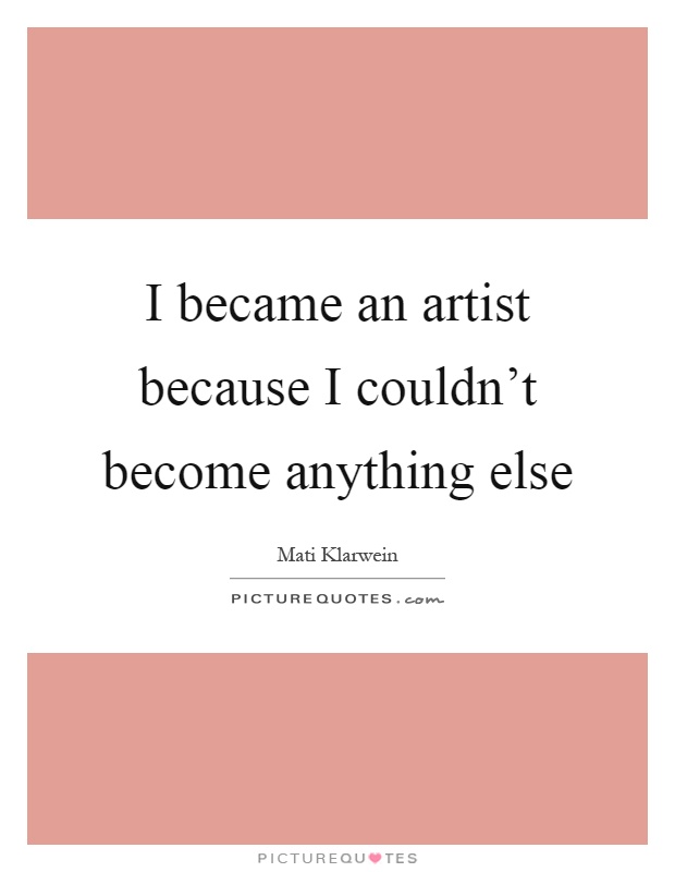 I became an artist because I couldn't become anything else Picture Quote #1