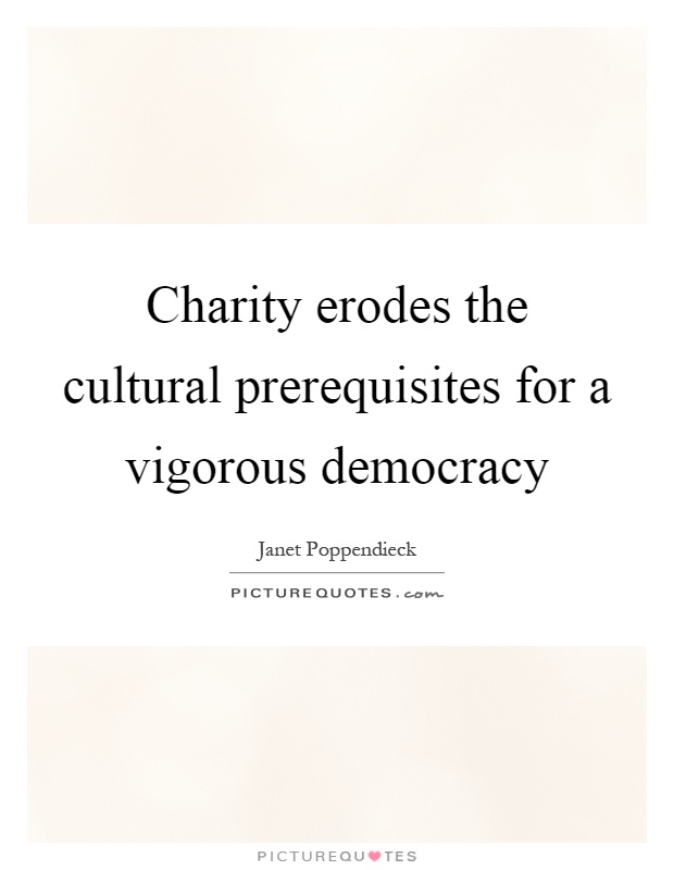 Charity erodes the cultural prerequisites for a vigorous democracy Picture Quote #1