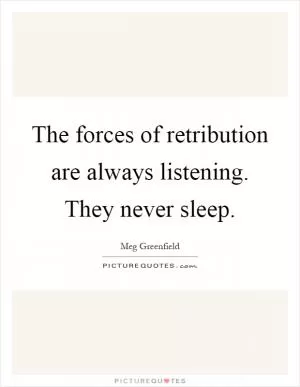 The forces of retribution are always listening. They never sleep Picture Quote #1
