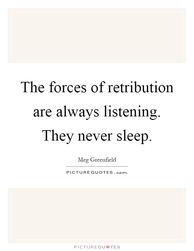 The forces of retribution are always listening. They never sleep Picture Quote #1