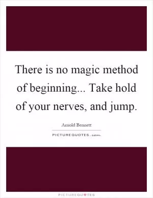 There is no magic method of beginning... Take hold of your nerves, and jump Picture Quote #1