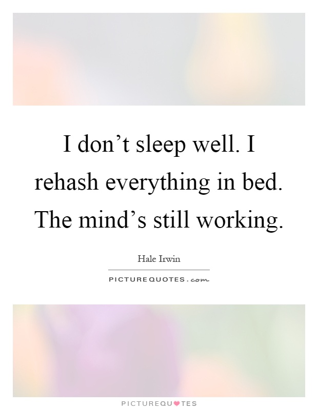 I don't sleep well. I rehash everything in bed. The mind's still working Picture Quote #1
