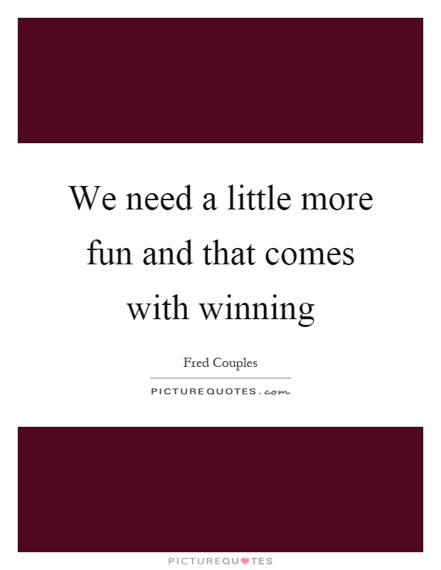 We need a little more fun and that comes with winning Picture Quote #1