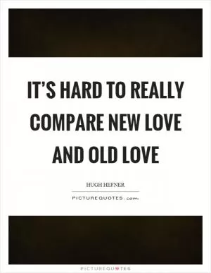It’s hard to really compare new love and old love Picture Quote #1