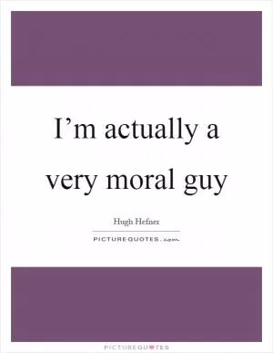 I’m actually a very moral guy Picture Quote #1