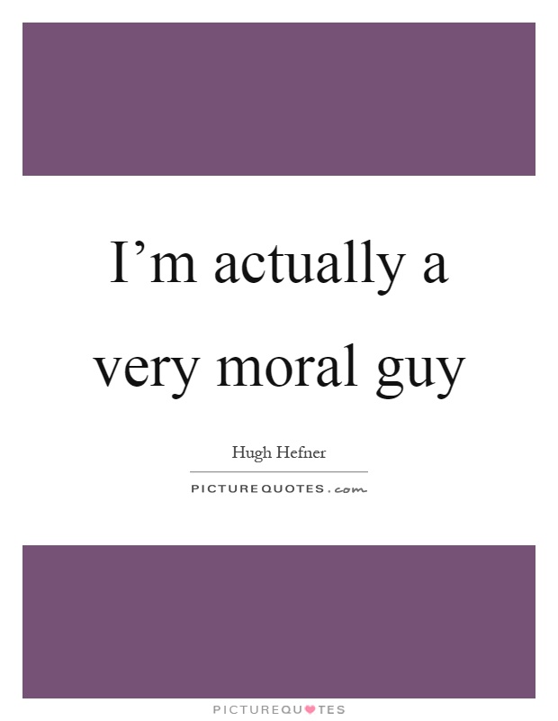 I'm actually a very moral guy Picture Quote #1