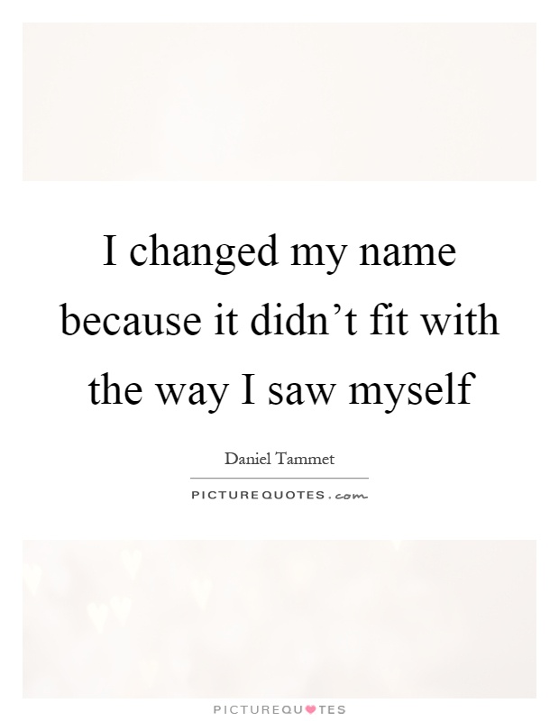 I changed my name because it didn't fit with the way I saw myself Picture Quote #1
