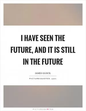 I have seen the future, and it is still in the future Picture Quote #1