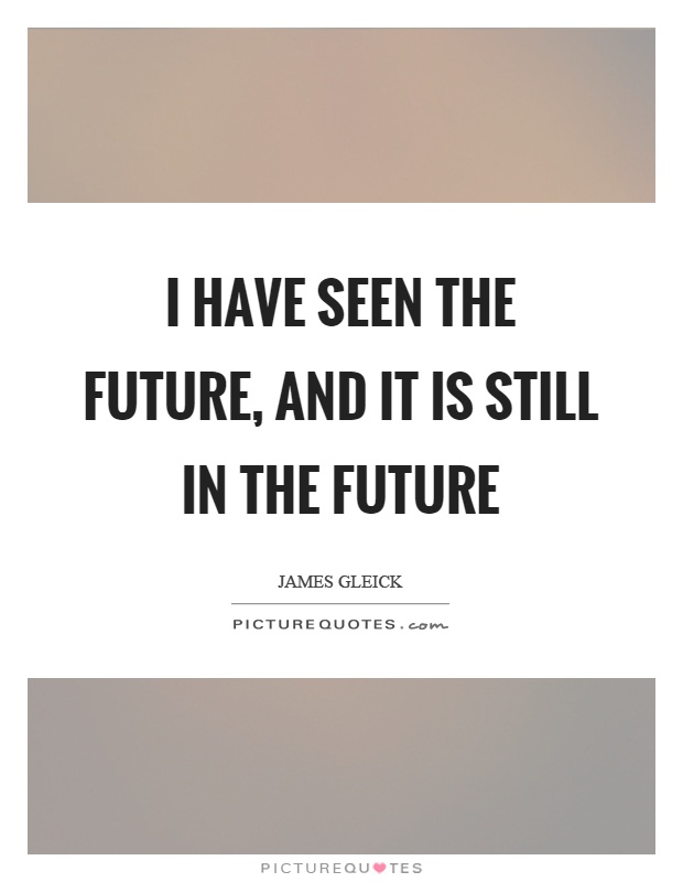 I have seen the future, and it is still in the future Picture Quote #1