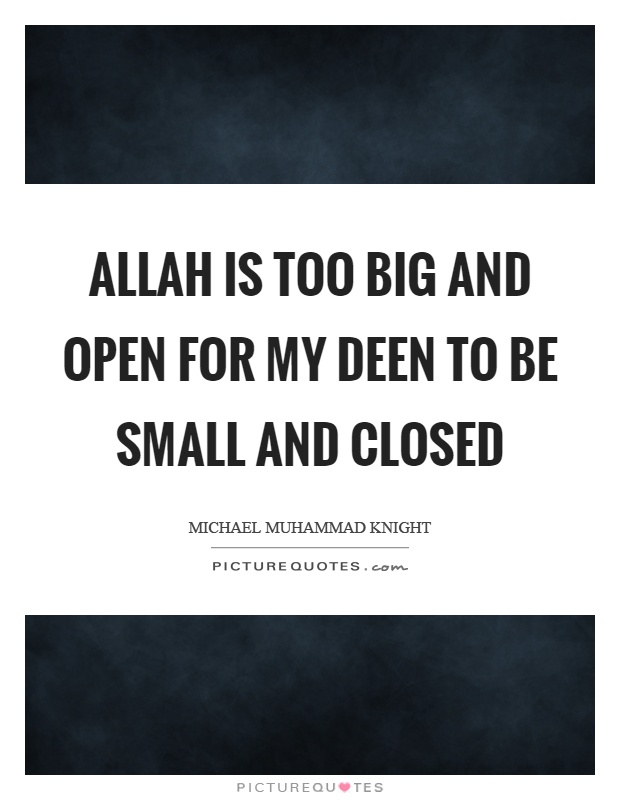 Allah is too big and open for my deen to be small and closed Picture Quote #1