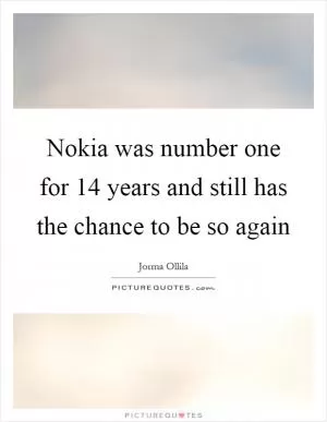 Nokia was number one for 14 years and still has the chance to be so again Picture Quote #1