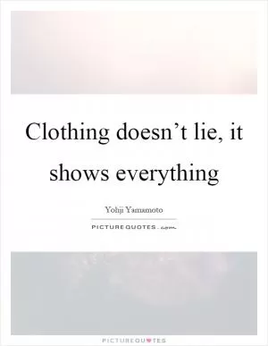 Clothing doesn’t lie, it shows everything Picture Quote #1
