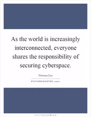 As the world is increasingly interconnected, everyone shares the responsibility of securing cyberspace Picture Quote #1