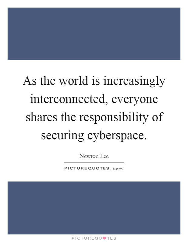 As the world is increasingly interconnected, everyone shares the responsibility of securing cyberspace Picture Quote #1