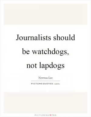 Journalists should be watchdogs, not lapdogs Picture Quote #1
