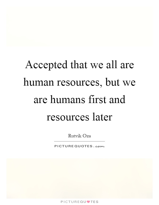 Accepted that we all are human resources, but we are humans first and resources later Picture Quote #1