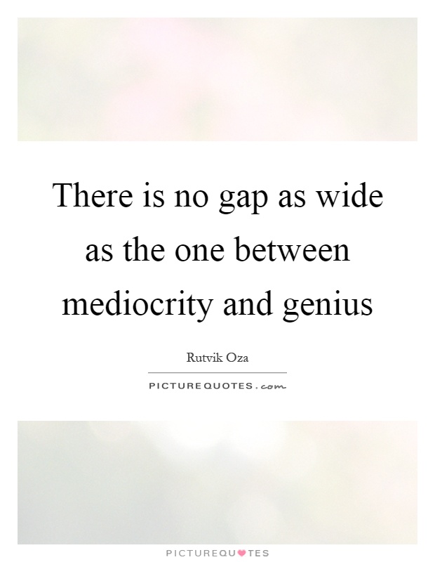 There is no gap as wide as the one between mediocrity and genius Picture Quote #1