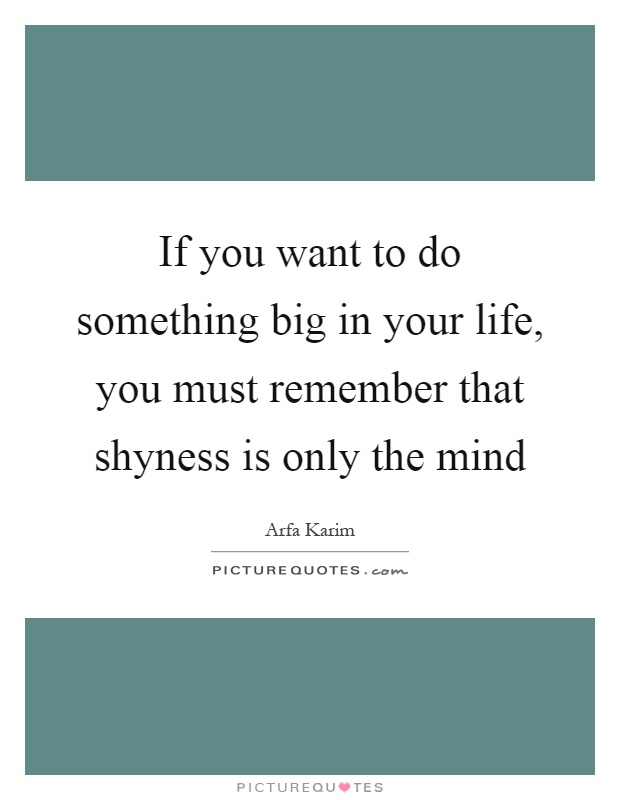 If you want to do something big in your life, you must remember that shyness is only the mind Picture Quote #1