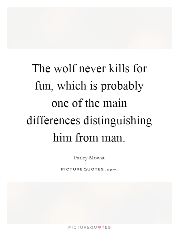 The wolf never kills for fun, which is probably one of the main differences distinguishing him from man Picture Quote #1