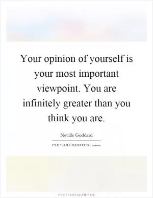 Your opinion of yourself is your most important viewpoint. You are infinitely greater than you think you are Picture Quote #1