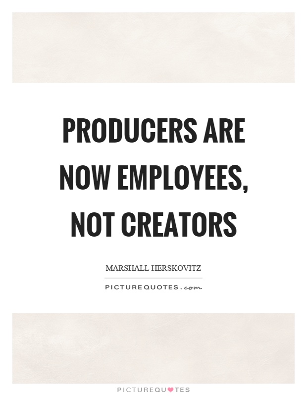 Producers are now employees, not creators Picture Quote #1