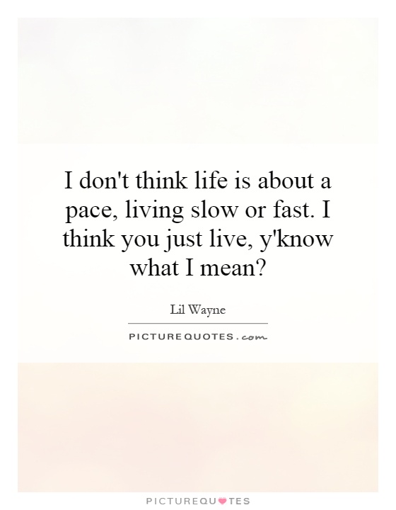 I don't think life is about a pace, living slow or fast. I think you just live, y'know what I mean? Picture Quote #1