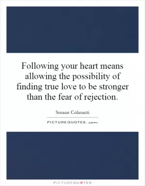 Following your heart means allowing the possibility of finding true love to be stronger than the fear of rejection Picture Quote #1