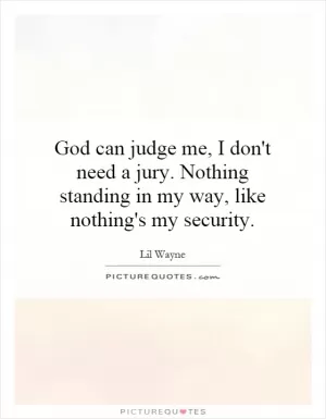 God can judge me, I don't need a jury. Nothing standing in my way, like nothing's my security Picture Quote #1