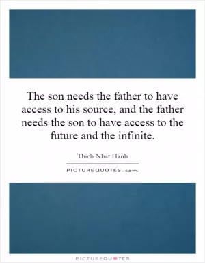 The son needs the father to have access to his source, and the father needs the son to have access to the future and the infinite Picture Quote #1