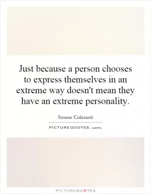 Just because a person chooses to express themselves in an extreme way doesn't mean they have an extreme personality Picture Quote #1