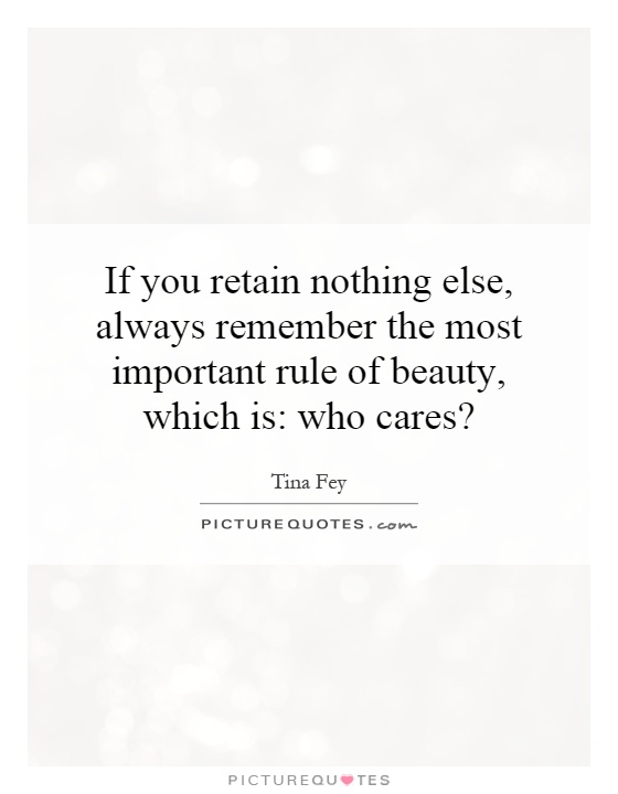 If you retain nothing else, always remember the most important rule of beauty, which is: who cares? Picture Quote #1