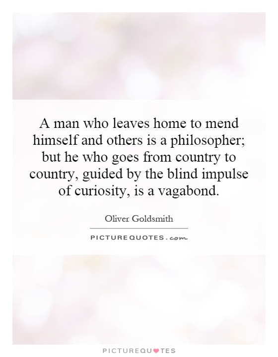 A man who leaves home to mend himself and others is a philosopher; but he who goes from country to country, guided by the blind impulse of curiosity, is a vagabond Picture Quote #1