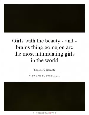 Girls with the beauty - and - brains thing going on are the most intimidating girls in the world Picture Quote #1