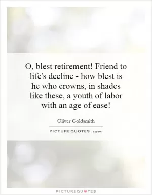 O, blest retirement! Friend to life's decline - how blest is he who crowns, in shades like these, a youth of labor with an age of ease! Picture Quote #1