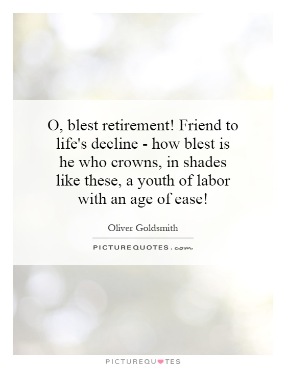 O, blest retirement! Friend to life's decline - how blest is he who crowns, in shades like these, a youth of labor with an age of ease! Picture Quote #1