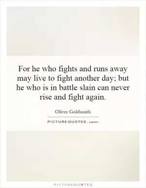 For he who fights and runs away may live to fight another day; but he who is in battle slain can never rise and fight again Picture Quote #1