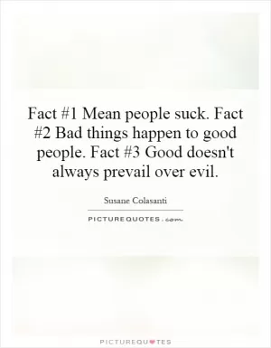 Fact #1 Mean people suck. Fact #2 Bad things happen to good people. Fact #3 Good doesn't always prevail over evil Picture Quote #1
