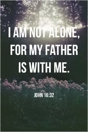 I am not alone for my father is with me Picture Quote #1