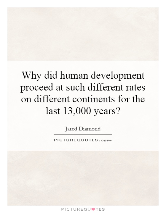 Why did human development proceed at such different rates on different continents for the last 13,000 years? Picture Quote #1