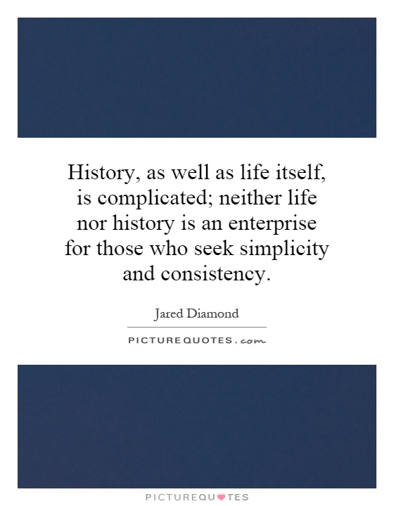 History, as well as life itself, is complicated; neither life nor history is an enterprise for those who seek simplicity and consistency Picture Quote #1