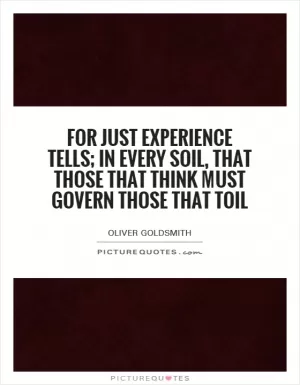 For just experience tells; in every soil, That those that think must govern those that toil Picture Quote #1