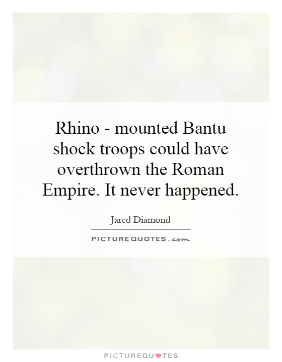 Rhino - mounted Bantu shock troops could have overthrown the Roman Empire. It never happened Picture Quote #1