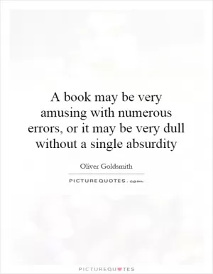 A book may be very amusing with numerous errors, or it may be very dull without a single absurdity Picture Quote #1