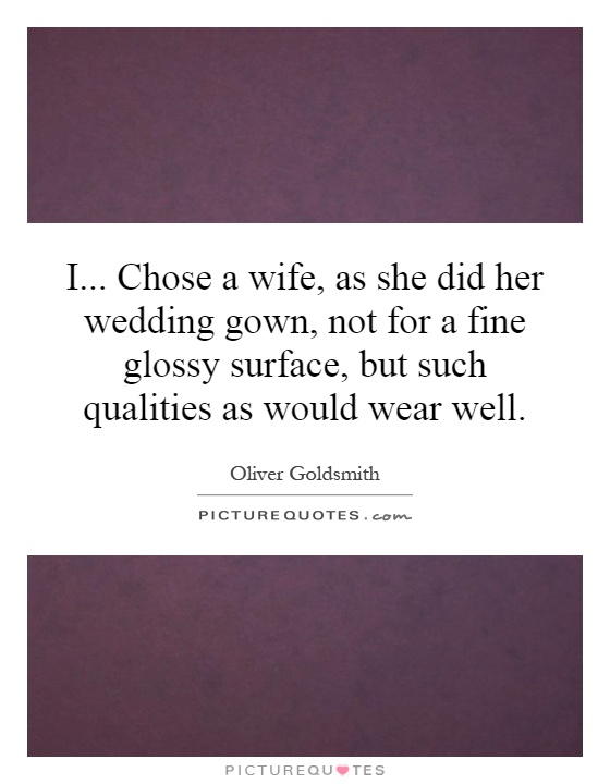 I... Chose a wife, as she did her wedding gown, not for a fine glossy surface, but such qualities as would wear well Picture Quote #1