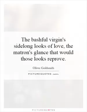 The bashful virgin's sidelong looks of love, the matron's glance that would those looks reprove Picture Quote #1