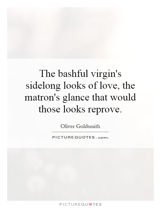 The bashful virgin's sidelong looks of love, the matron's glance that would those looks reprove Picture Quote #1
