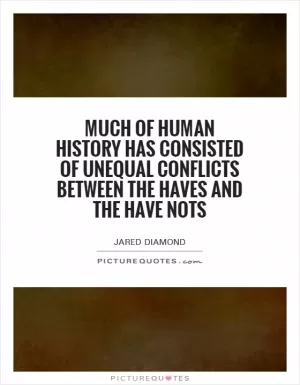 Much of human history has consisted of unequal conflicts between the haves and the have nots Picture Quote #1