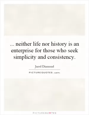 ... neither life nor history is an enterprise for those who seek simplicity and consistency Picture Quote #1